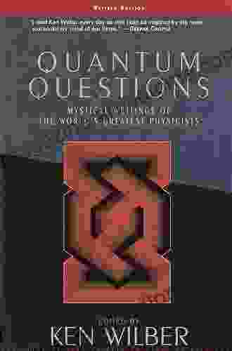 Quantum Questions: Mystical Writings of the World s Great Physicists