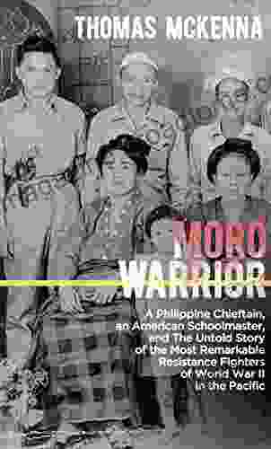 Moro Warrior: A Philippine Chieftain An American Schoolmaster And The Untold Story Of The Most Remarkable Resistance Fighters Of World War II In The Pacific