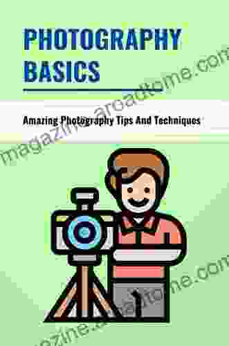 Photography Basics: Amazing Photography Tips And Techniques