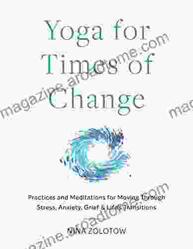 Yoga For Times Of Change: Practices And Meditations For Moving Through Stress Anxiety Grief And Life S Transitions