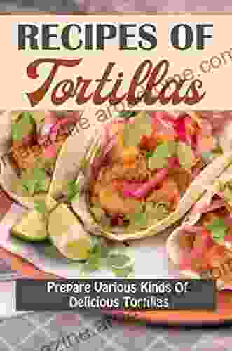 Recipes Of Tortillas: Prepare Various Kinds Of Delicious Tortillas