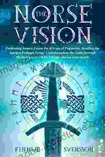 The Norse Vision: Professing Asatru Learn The Rituals Of Paganism Reading The Ancient Futhark Runes Understanding The Gods Through Mythology And Why Vikings Did Not Fear Death