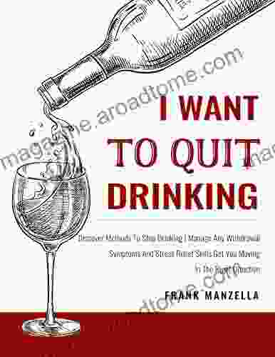 I Want To Quit Drinking: Discover Methods To Stop Drinking Manage Any Withdrawal Symptoms And Stress Relief Skills Get You Moving In The Right Direction