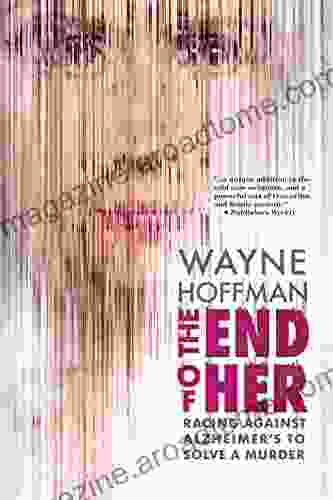 The End Of Her: Racing Against Alzheimer S To Solve A Murder