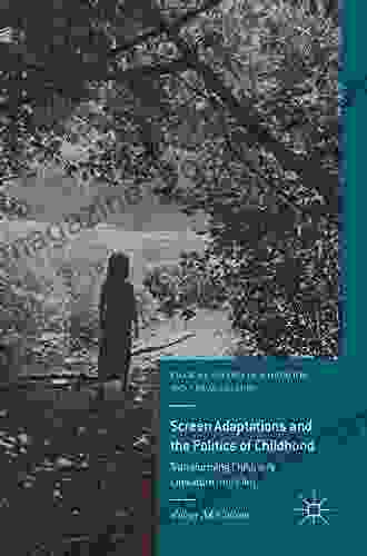 Screen Adaptations And The Politics Of Childhood: Transforming Children S Literature Into Film (Palgrave Studies In Adaptation And Visual Culture)