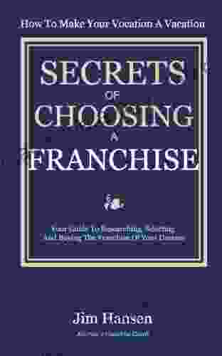 Secrets of Choosing The Right Franchise: Your Guide To Researching Selecting And Buying The Franchise Of Your Dreams