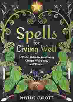 Spells For Living Well: A Witch S Guide For Manifesting Change Well Being And Wonder