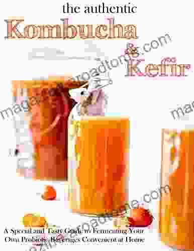 The Authentic Kombucha Kefir with A Special and Tasty Guide to Fermenting Your Own Probiotic Beverages Convenient at Home