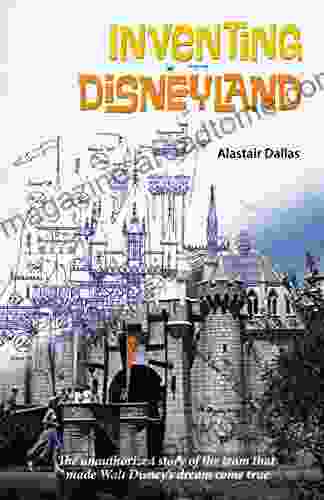 Inventing Disneyland: The Unauthorized Story Of The Team That Made Walt Disney S Dream Come True