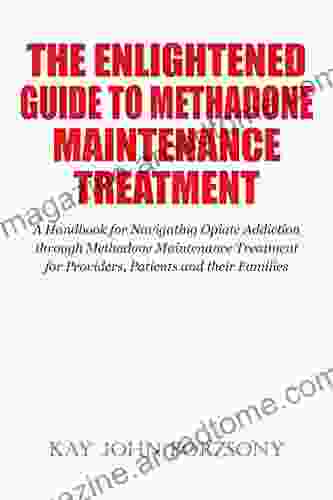 The Enlightened Guide To Methadone Maintenance Treatment: A Handbook for Navigating Opiate Addiction through Methadone Maintenance Treatment for Providers Patients and their Families