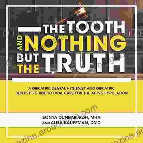 The Tooth And Nothing But The Truth: A Geriatric Dental Hygienist And Geriatric Dentist S Guide To Oral Care For The Aging Population