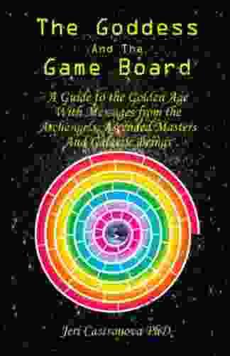 THE GODDESS AND THE GAME BOARD: A Guide To The Golden Age With Messages From The Archangels Ascended Masters And Galactic Beings