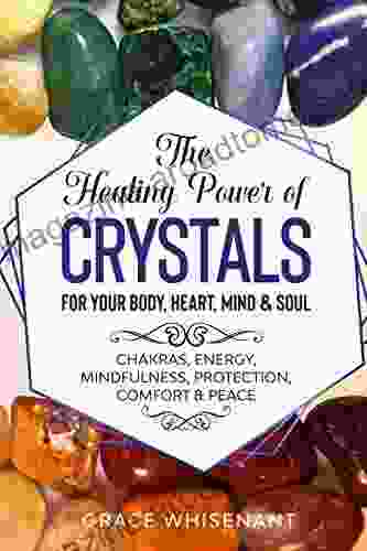 The Healing Power of Crystals for Your Body Heart Mind Soul: Chakras Energy Mindfulness Protection Comfort Peace