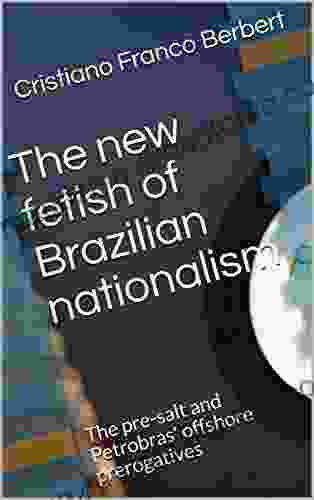 The New Fetish Of Brazilian Nationalism: The Pre Salt And Petrobras Offshore Prerogatives