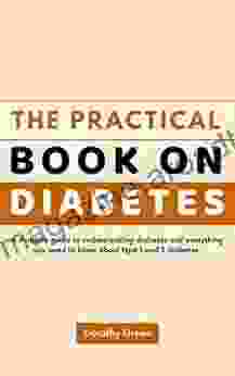 The Practical On Diabetes: A Diabetic Guide To Understanding Diabetes And Everything You Need To Know About Type 1 And 2 Diabetes