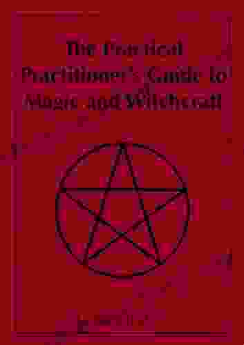 The Practical Practitioner S Guide To Magic And Witchcraft