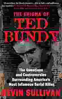 The Enigma Of Ted Bundy: The Questions And Controversies Surrounding America S Most Infamous Serial Killer