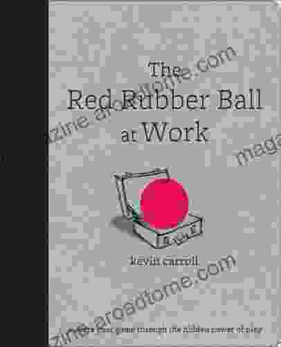 The Red Rubber Ball At Work: Elevate Your Game Through The Hidden Power Of Play