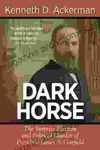 DARK HORSE: The Surprise Election And Political Murder Of President James A Garfield