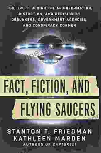 Fact Fiction And Flying Saucers: The Truth Behind The Misinformation Distortion And Derision By Debunkers Government Agencies And Conspiracy Conmen