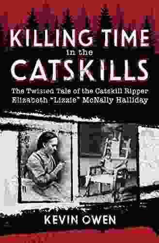 Killing Time In The Catskills: The Twisted Tale Of The Catskill Ripper Elizabeth Lizzie McNally Halliday