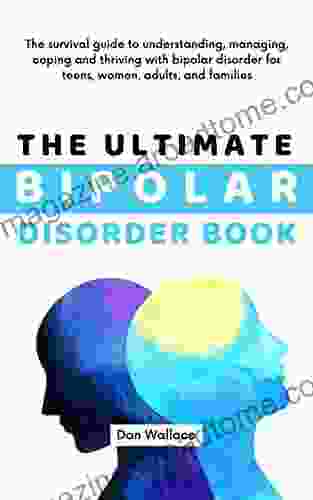 The Ultimate Bipolar Disorder Book: The Survival Guide To Understanding Managing Coping And Thriving With Bipolar Disorder For Teens Women Adults And Families