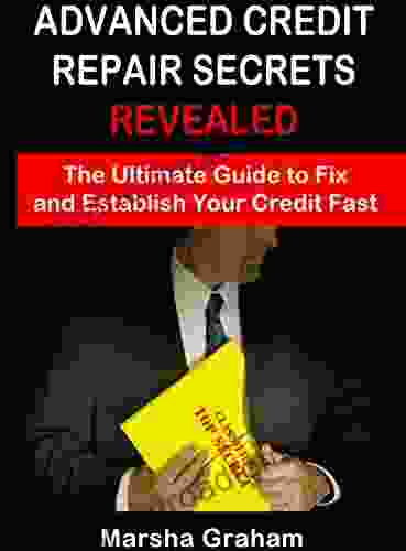 Advanced Credit Repair Secrets Revealed: The Ultimate Guide To Fix And Establish Your Credit Fast