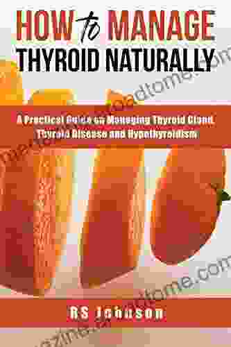 How To Manage Thyroid Naturally: A Practical Guide On Managing Thyroid Gland Thyroid Disease And Hypothyroidism