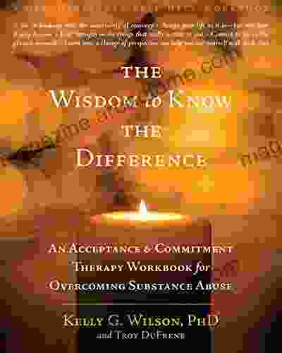 The Wisdom To Know The Difference: An Acceptance And Commitment Therapy Workbook For Overcoming Substance Abuse (New Harbinger Self Help Workbook)