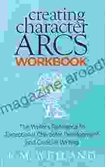 Creating Character Arcs Workbook: The Writer s Reference to Exceptional Character Development and Creative Writing (Helping Writers Become Authors 8)