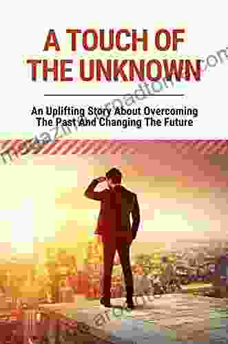 A Touch Of The Unknown: An Uplifting Story About Overcoming The Past And Changing The Future: A Story Of Love And Healing