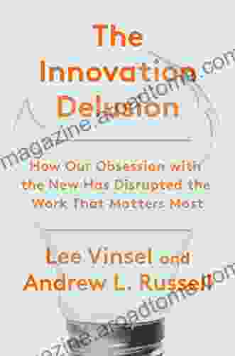 The Innovation Delusion: How Our Obsession with the New Has Disrupted the Work That Matters Most