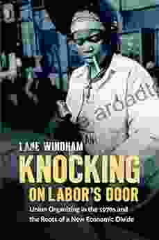 Knocking On Labor S Door: Union Organizing In The 1970s And The Roots Of A New Economic Divide (Justice Power And Politics)