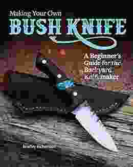 Making Your Own Bush Knife: A Beginner S Guide For The Backyard Knifemaker