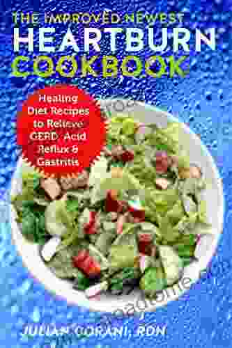 The Improved Newest Heartburn Cookbook: Healing Diet Recipes To Relieve GERD Acid Reflux Gastritis