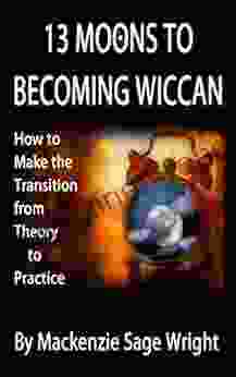 13 Moons to Becoming Wiccan: How to Make the Transition from Theory to Practice