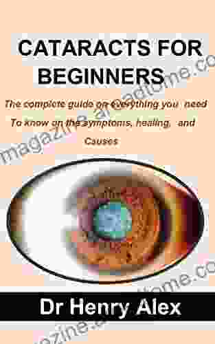 CATARACTS FOR BEGINNERS: The complete guide on everything you need to know on the symptoms healing causes and to prevent cataracts