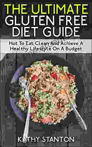 The Ultimate Gluten Free Diet Guide: How To Eat Clean And Achieve A Healthy Lifestyle On A Budget (Healthy Living 2)