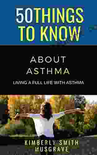 50 THINGS TO KNOW ABOUT ASTHMA: LIVING A FULL LIFE WITH ASTHMA (50 Things To Know Health)