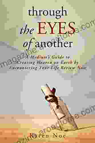 Through The Eyes Of Another: A Medium S Guide To Creating Heaven On Earth By Encountering Your Life Review Now