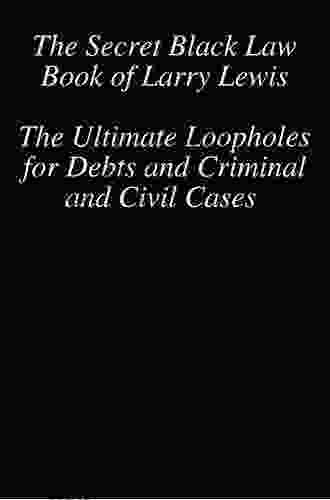 The Secret Black Law Of Larry Lewis The Ultimate Loopholes For Debts And Criminal And Civil Cases