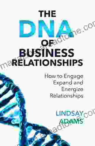 The DNA Of Business Relationships: How To Engage Expand And Energize Relationships