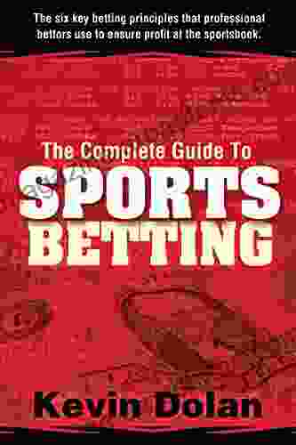 The Complete Guide To Sports Betting: The Six Key Betting Principles That Professional Bettors Use To Ensure Profit At The Sports