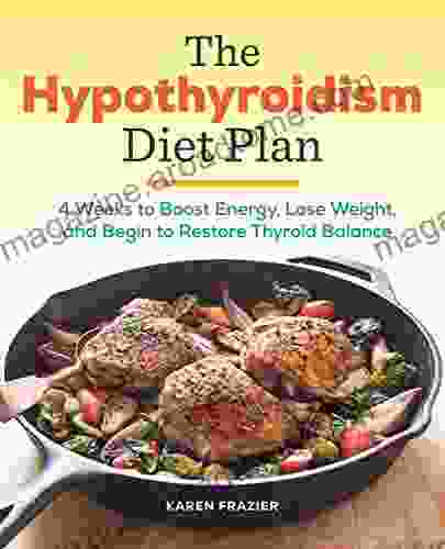 The Hypothyroidism Diet Plan: 4 Weeks To Boost Energy Lose Weight And Begin To Restore Thyroid Balance