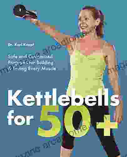 Kettlebells For 50+: Safe And Customized Programs For Building And Toning Every Muscle