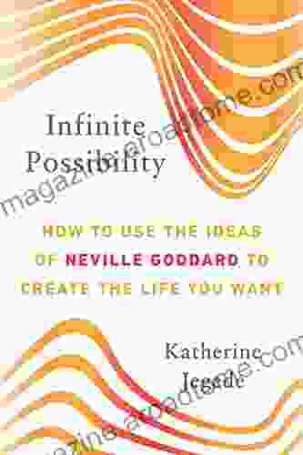 Infinite Possibility: How to Use the Ideas of Neville Goddard to Create the Life You Want