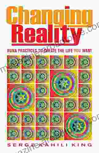 Changing Reality: Huna Practices to Create the Life You Want