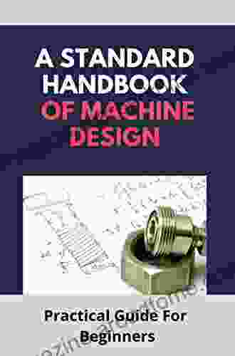 A Standard Handbook Of Machine Design: Practical Guide For Beginners: Machine Design For Dummies