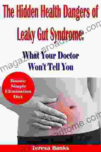 The Hidden Health Dangers Of Leaky Gut Syndrome: What Your Doctor Won T Tell You: How To Correctly Diagnose Leaky Gut Syndrome And How To Heal Your Body Naturally