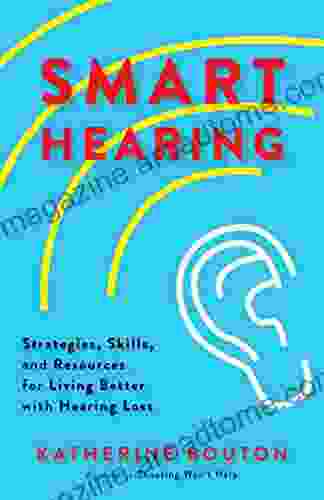 Smart Hearing: Strategies Skills And Resources For Living Better With Hearing Loss